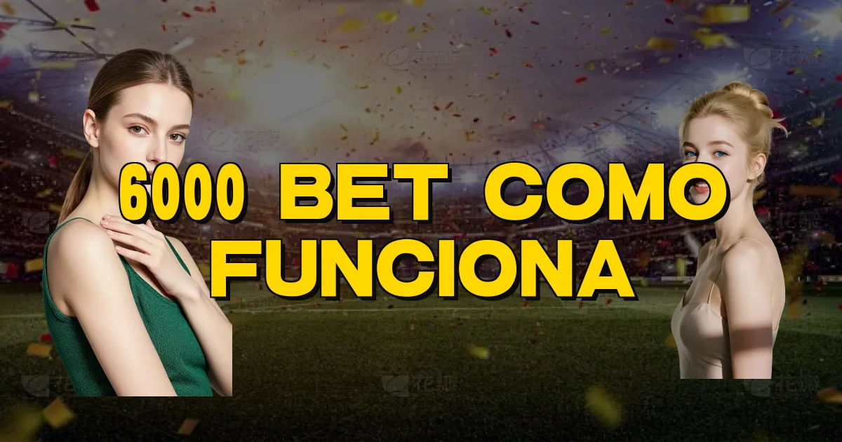 6000 Bet Como Funciona Oficial