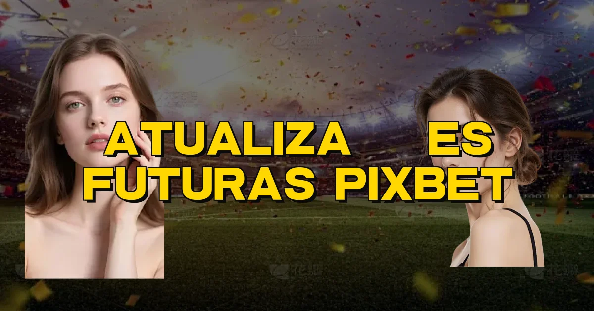 Atualizações Futuras Pixbet Oficial
