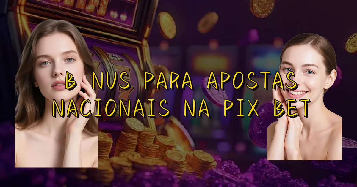 Bônus Para Apostas Nacionais Na Pix Bet Oficial