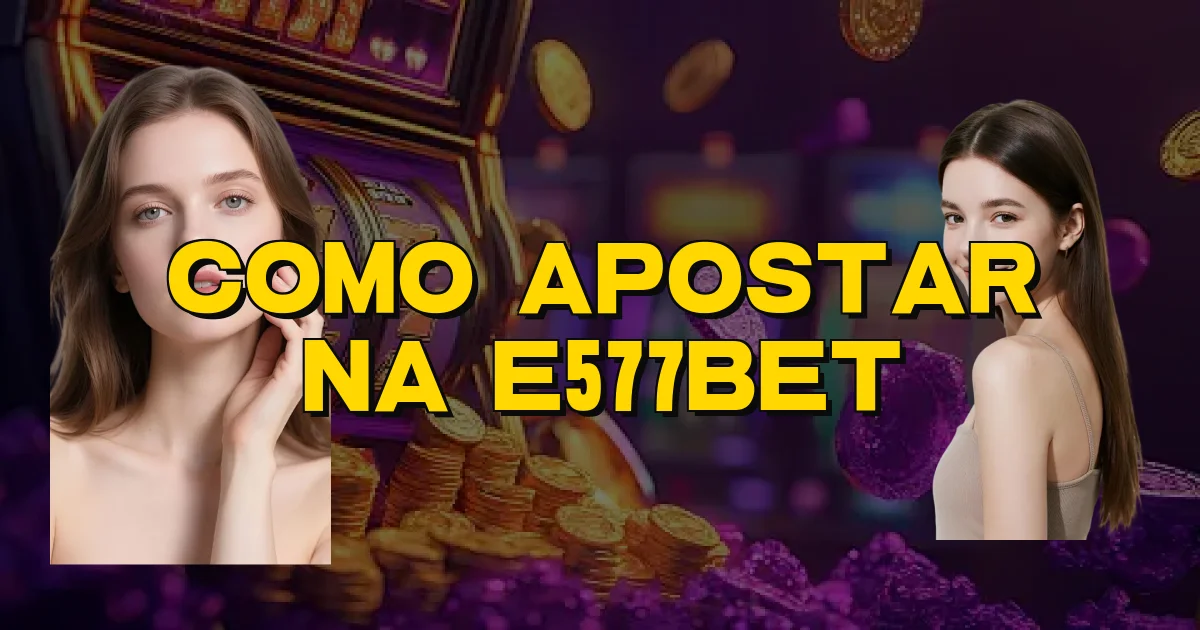Como Apostar Na E577Bet Oficial