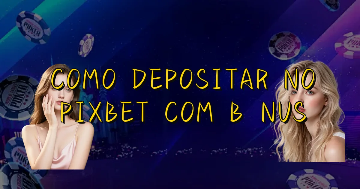 Como Depositar No Pixbet Com Bônus Oficial