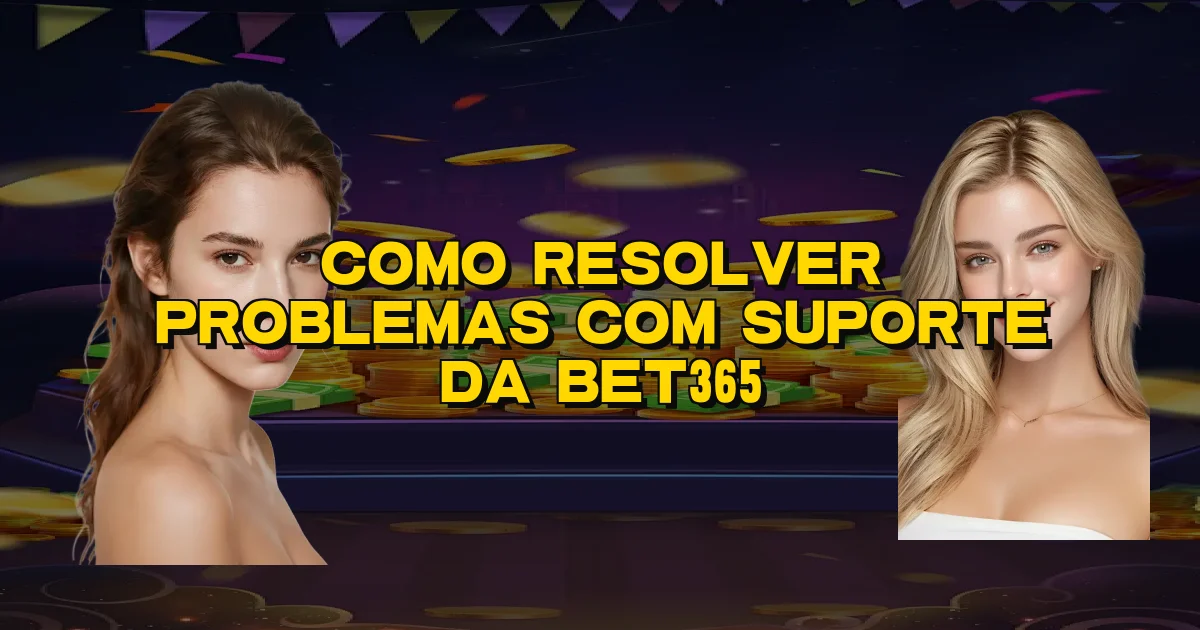 Como Resolver Problemas Com Suporte Da Bet365 Oficial