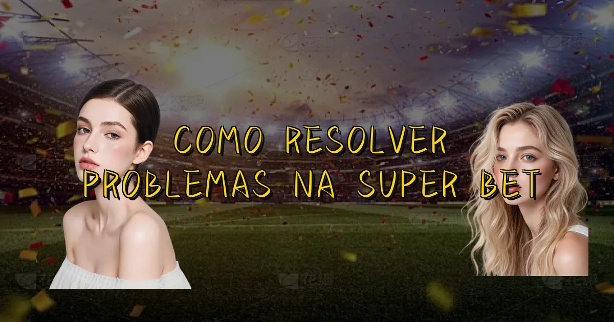 Como Resolver Problemas Na Super Bet Oficial