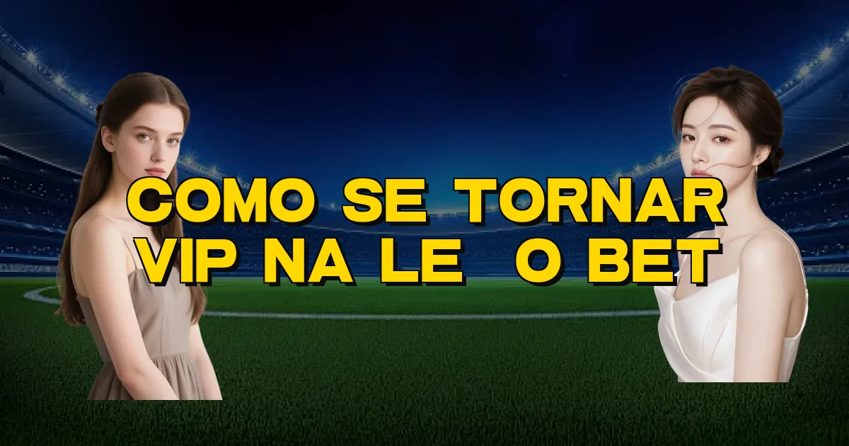 Como Se Tornar Vip Na Leão Bet Oficial