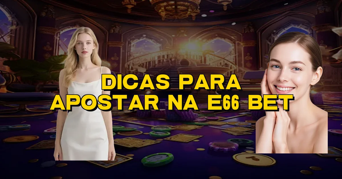 Dicas Para Apostar Na E66 Bet Oficial