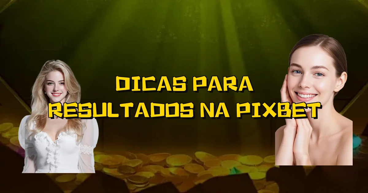 Dicas Para Resultados Na Pixbet Oficial