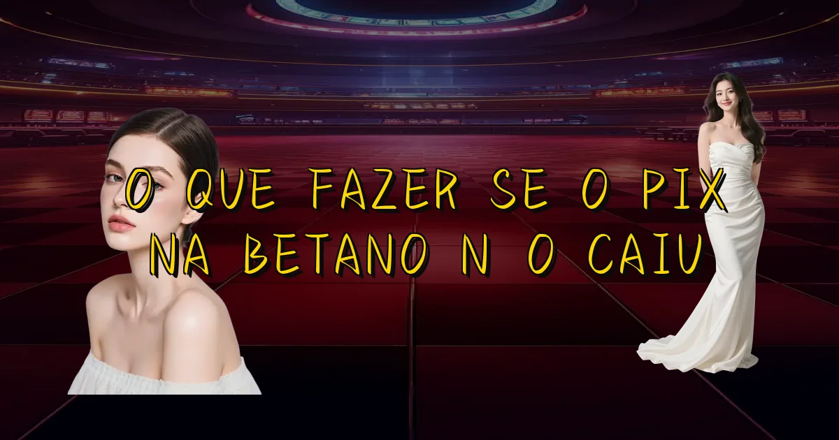 O Que Fazer Se O Pix Na Betano Não Caiu Oficial