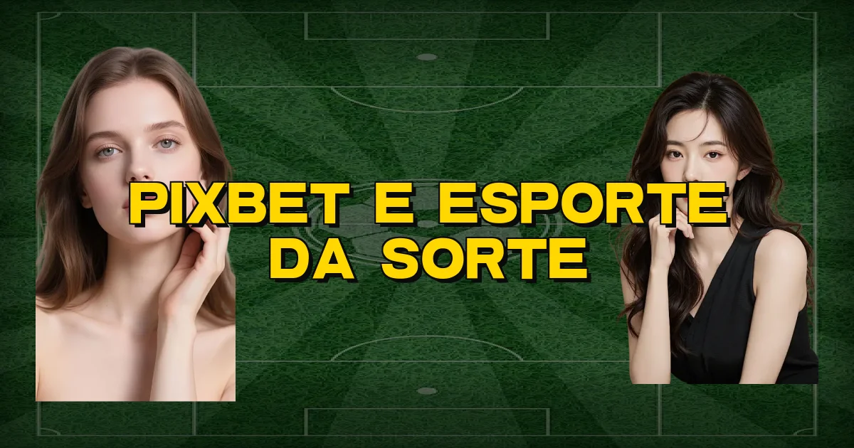 Pixbet E Esporte Da Sorte Oficial