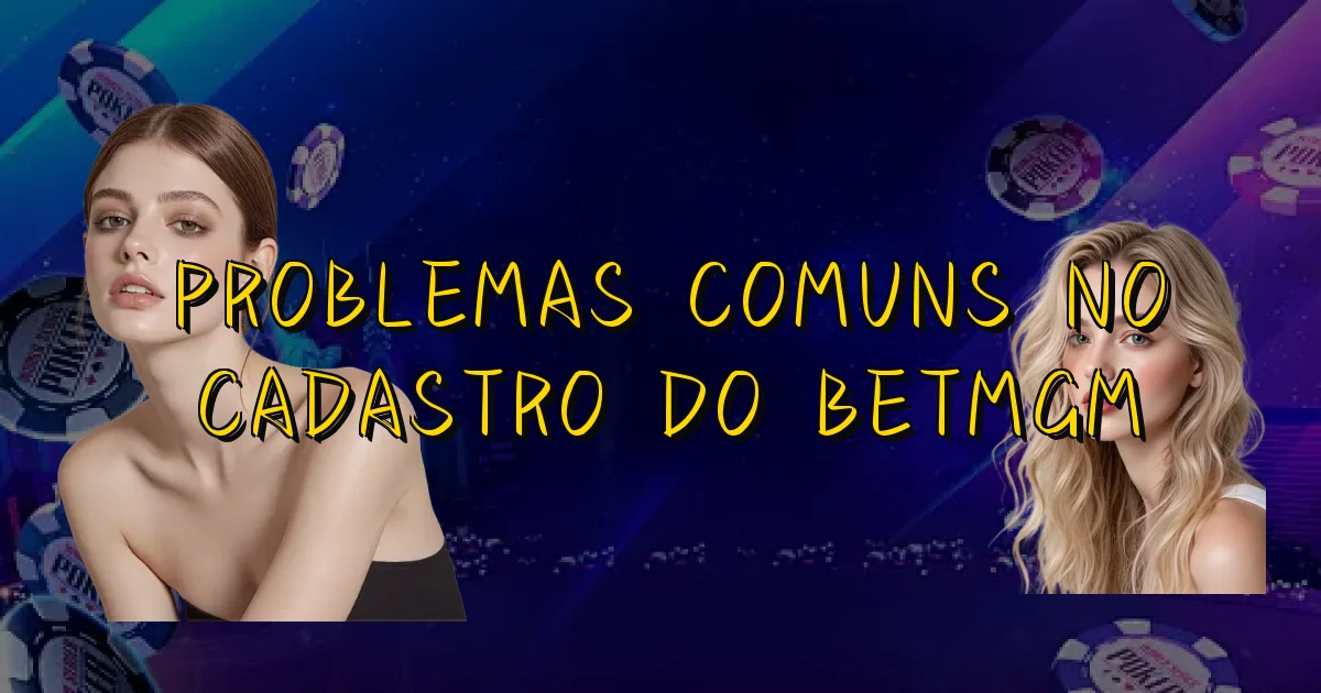Problemas Comuns No Cadastro Do Betmgm Oficial