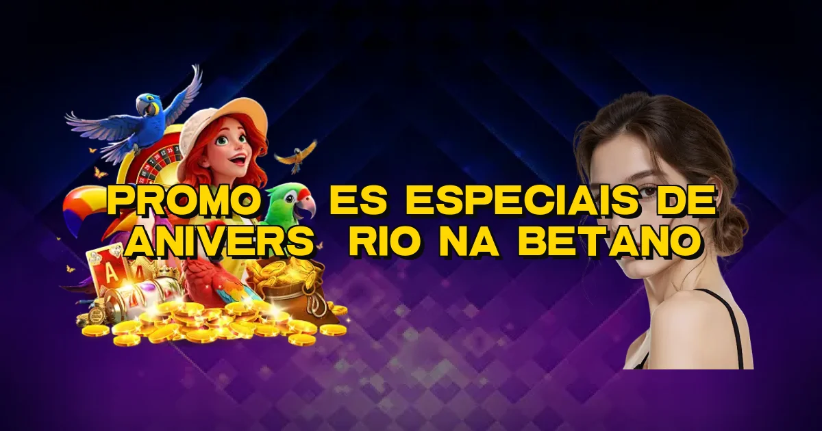 Promoções Especiais De Aniversário Na Betano Oficial