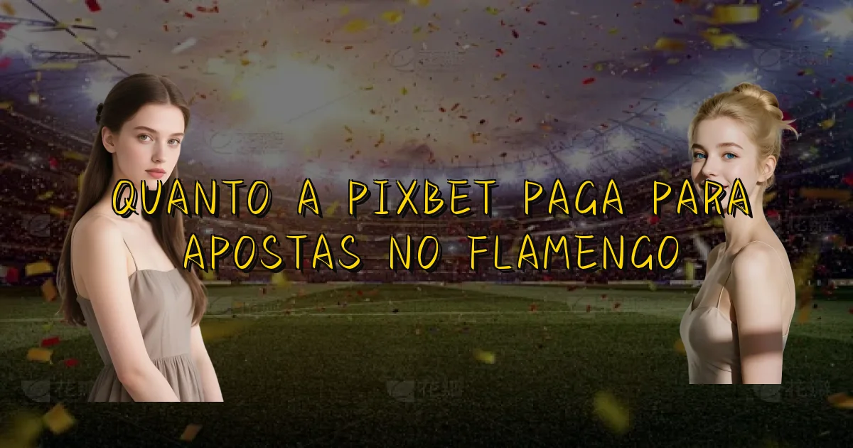 Quanto A Pixbet Paga Para Apostas No Flamengo Oficial